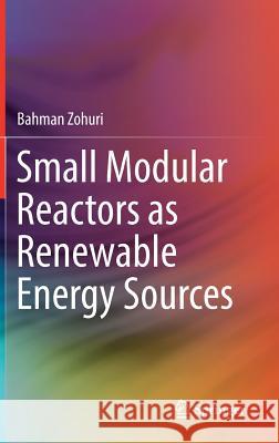 Small Modular Reactors as Renewable Energy Sources Bahman Zohuri 9783319925936 Springer