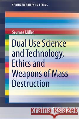 Dual Use Science and Technology, Ethics and Weapons of Mass Destruction Seumas Miller 9783319926056