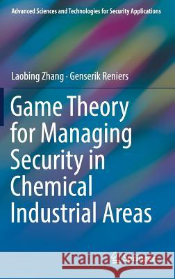 Game Theory for Managing Security in Chemical Industrial Areas Laobing Zhang Genserik Reniers 9783319926179