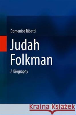 Judah Folkman: A Biography Ribatti, Domenico 9783319926322 Springer