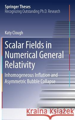 Scalar Fields in Numerical General Relativity: Inhomogeneous Inflation and Asymmetric Bubble Collapse Clough, Katy 9783319926711 Springer