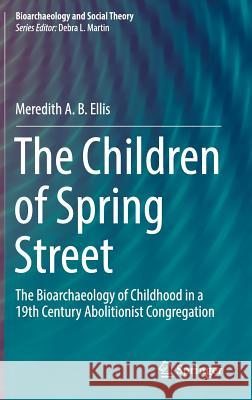 The Children of Spring Street: The Bioarchaeology of Childhood in a 19th Century Abolitionist Congregation Ellis, Meredith A. B. 9783319926865