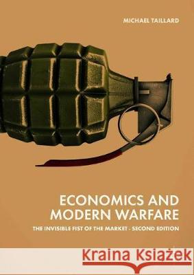 Economics and Modern Warfare: The Invisible Fist of the Market Taillard, Michael 9783319926926 Palgrave MacMillan