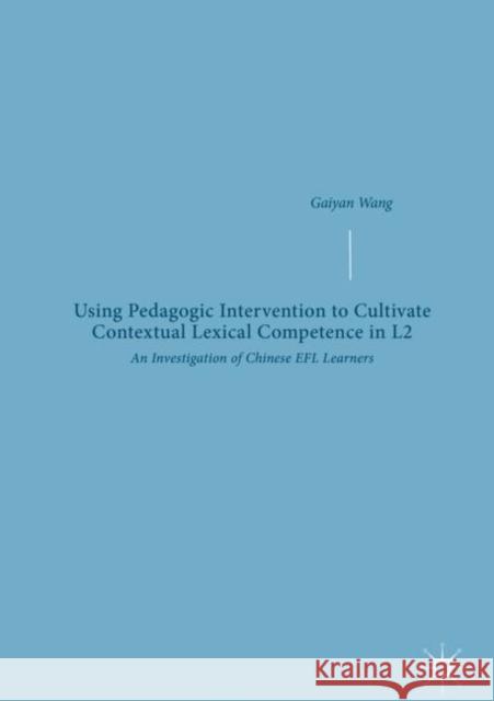 Using Pedagogic Intervention to Cultivate Contextual Lexical Competence in L2: An Investigation of Chinese Efl Learners Wang, Gaiyan 9783319927152 Palgrave MacMillan