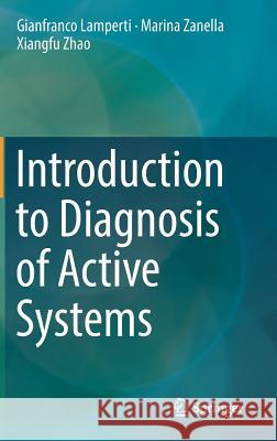 Introduction to Diagnosis of Active Systems Gianfranco Lamperti Marina Zanella Xiangfu Zhao 9783319927312