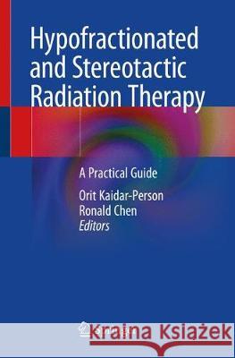 Hypofractionated and Stereotactic Radiation Therapy: A Practical Guide Kaidar-Person, Orit 9783319928005 Springer