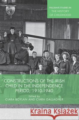 Constructions of the Irish Child in the Independence Period, 1910-1940 Ciara Boylan Ciara Gallagher 9783319928210 Palgrave MacMillan