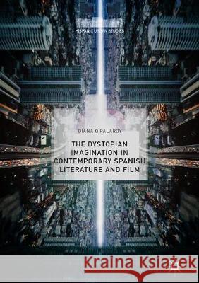 The Dystopian Imagination in Contemporary Spanish Literature and Film Diana Q. Palardy 9783319928845 Palgrave MacMillan