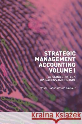 Strategic Management Accounting, Volume I: Aligning Strategy, Operations and Finance Joannidès de Lautour, Vassili 9783319929484