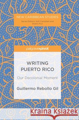 Writing Puerto Rico: Our Decolonial Moment Rebollo Gil, Guillermo 9783319929750