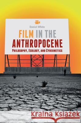 Film in the Anthropocene: Philosophy, Ecology, and Cybernetics White, Daniel 9783319930145