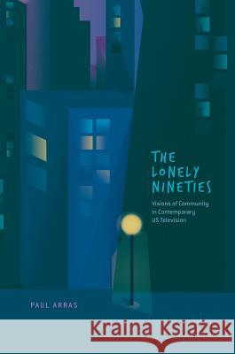 The Lonely Nineties: Visions of Community in Contemporary Us Television Arras, Paul 9783319930930 Palgrave MacMillan
