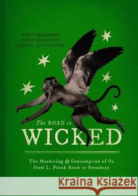 The Road to Wicked: The Marketing and Consumption of Oz from L. Frank Baum to Broadway Drummond, Kent 9783319931050 Palgrave MacMillan