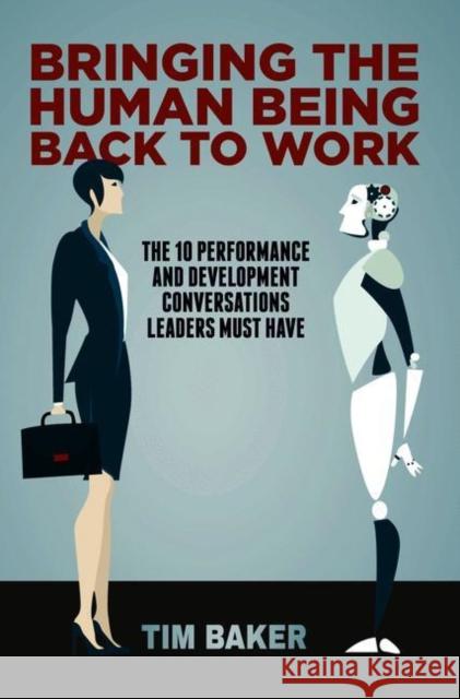 Bringing the Human Being Back to Work: The 10 Performance and Development Conversations Leaders Must Have Baker, Tim 9783319931715 Palgrave MacMillan
