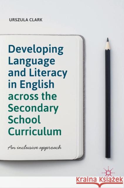 Developing Language and Literacy in English Across the Secondary School Curriculum: An Inclusive Approach Clark, Urszula 9783319932385 Palgrave MacMillan