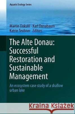 The Alte Donau: Successful Restoration and Sustainable Management: An Ecosystem Case Study of a Shallow Urban Lake Dokulil, Martin T. 9783319932682 Springer