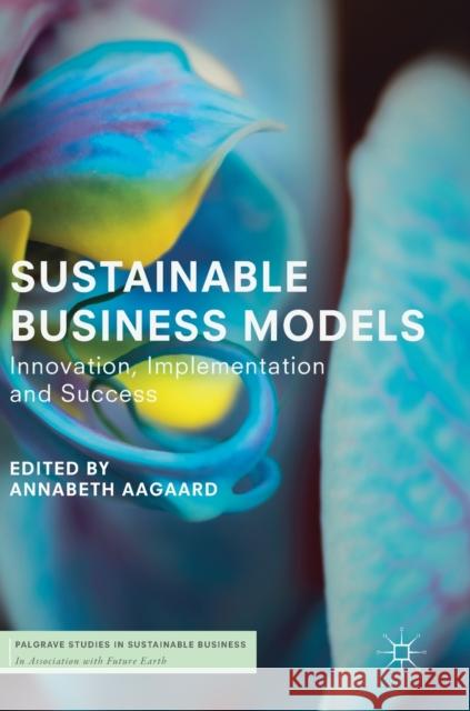 Sustainable Business Models: Innovation, Implementation and Success Aagaard, Annabeth 9783319932743 Palgrave MacMillan