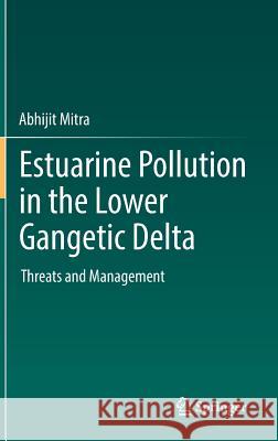 Estuarine Pollution in the Lower Gangetic Delta: Threats and Management Mitra, Abhijit 9783319933047