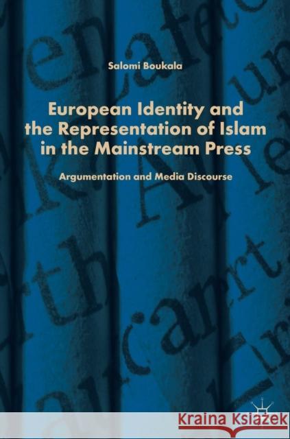 European Identity and the Representation of Islam in the Mainstream Press: Argumentation and Media Discourse Boukala, Salomi 9783319933139 Palgrave MacMillan