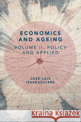 Economics and Ageing: Volume II: Policy and Applied Iparraguirre, José Luis 9783319933566 Palgrave MacMillan