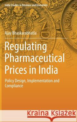 Regulating Pharmaceutical Prices in India: Policy Design, Implementation and Compliance Bhaskarabhatla, Ajay 9783319933924 Springer
