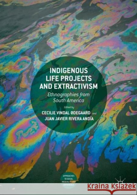 Indigenous Life Projects and Extractivism: Ethnographies from South America Vindal Ødegaard, Cecilie 9783319934341 Palgrave MacMillan