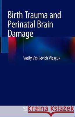 Birth Trauma and Perinatal Brain Damage Vasily Vasilievich Vlasyuk 9783319934402 Springer