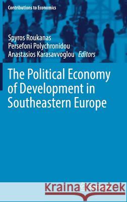 The Political Economy of Development in Southeastern Europe Spyros Roukanas Persefoni Polychronidou Anastasios Karasavvoglou 9783319934518 Springer