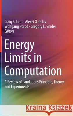 Energy Limits in Computation: A Review of Landauer's Principle, Theory and Experiments Lent, Craig S. 9783319934570