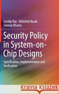 Security Policy in System-On-Chip Designs: Specification, Implementation and Verification Ray, Sandip 9783319934631