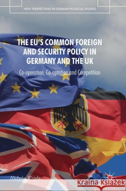 The Eu's Common Foreign and Security Policy in Germany and the UK: Co-Operation, Co-Optation and Competition Wright, Nicholas 9783319934693