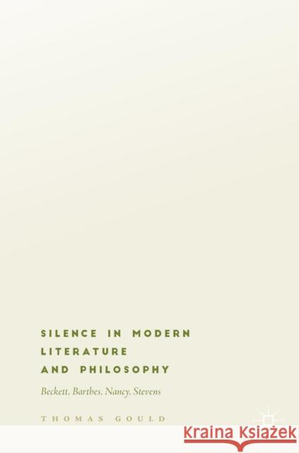 Silence in Modern Literature and Philosophy: Beckett, Barthes, Nancy, Stevens Gould, Thomas 9783319934785 Palgrave MacMillan