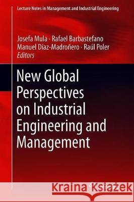 New Global Perspectives on Industrial Engineering and Management: International Joint Conference Icieom-Adingor-Iise-Aim-Asem Mula, Josefa 9783319934877 Springer