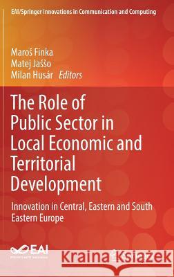 The Role of Public Sector in Local Economic and Territorial Development: Innovation in Central, Eastern and South Eastern Europe Finka, Maros 9783319935744 Springer