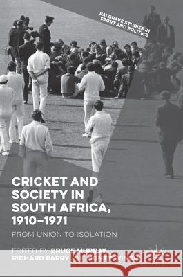 Cricket and Society in South Africa, 1910-1971: From Union to Isolation Murray, Bruce 9783319936079 Palgrave MacMillan