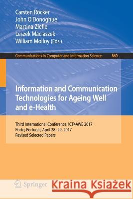 Information and Communication Technologies for Ageing Well and E-Health: Third International Conference, Ict4awe 2017, Porto, Portugal, April 28-29, 2 Röcker, Carsten 9783319936437