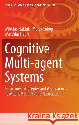 Cognitive Multi-Agent Systems: Structures, Strategies and Applications to Mobile Robotics and Robosoccer Hajduk, Mikulás 9783319936857 Springer