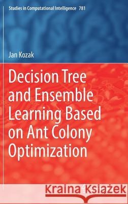 Decision Tree and Ensemble Learning Based on Ant Colony Optimization Jan Kozak 9783319937519 Springer
