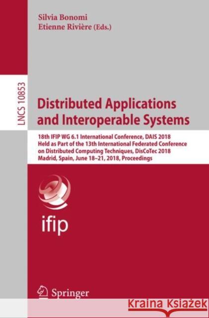 Distributed Applications and Interoperable Systems: 18th Ifip Wg 6.1 International Conference, Dais 2018, Held as Part of the 13th International Feder Bonomi, Silvia 9783319937663 Springer