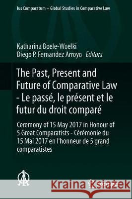 The Past, Present and Future of Comparative Law - Le Passé, Le Présent Et Le Futur Du Droit Comparé: Ceremony of 15 May 2017 in Honour of 5 Great Comp Boele-Woelki, Katharina 9783319937694