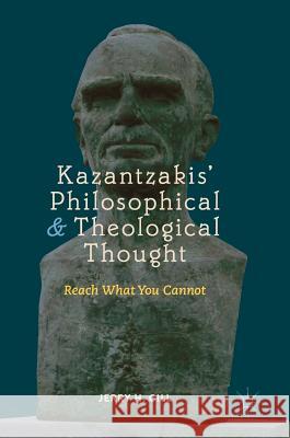 Kazantzakis' Philosophical and Theological Thought: Reach What You Cannot Gill, Jerry H. 9783319938325