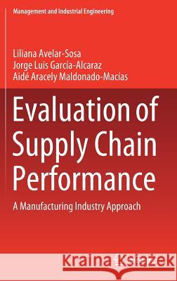 Evaluation of Supply Chain Performance: A Manufacturing Industry Approach Avelar-Sosa, Liliana 9783319938752 Springer