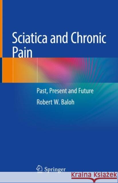 Sciatica and Chronic Pain: Past, Present and Future Baloh, Robert W. 9783319939032