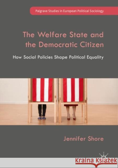 The Welfare State and the Democratic Citizen: How Social Policies Shape Political Equality Shore, Jennifer 9783319939605 Palgrave MacMillan