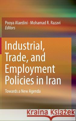 Industrial, Trade, and Employment Policies in Iran: Towards a New Agenda Alaedini, Pooya 9783319940113 Springer