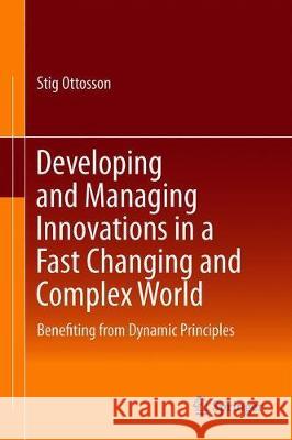 Developing and Managing Innovation in a Fast Changing and Complex World: Benefiting from Dynamic Principles Ottosson, Stig 9783319940441