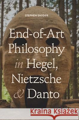 End-Of-Art Philosophy in Hegel, Nietzsche and Danto Snyder, Stephen 9783319940717