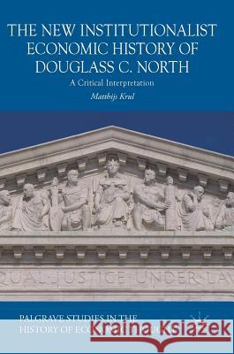 The New Institutionalist Economic History of Douglass C. North: A Critical Interpretation Krul, Matthijs 9783319940830 Palgrave MacMillan