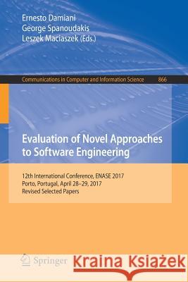 Evaluation of Novel Approaches to Software Engineering: 12th International Conference, Enase 2017, Porto, Portugal, April 28-29, 2017, Revised Selecte Damiani, Ernesto 9783319941349
