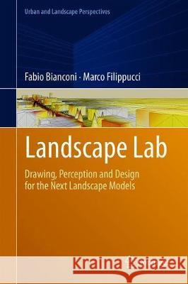 Landscape Lab: Drawing, Perception and Design for the Next Landscape Models Bianconi, Fabio 9783319941493